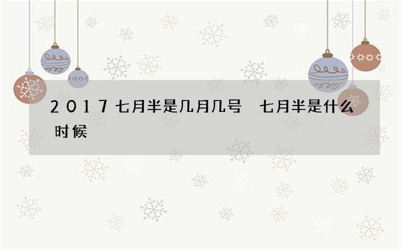2017七月半是几月几号 七月半是什么时候